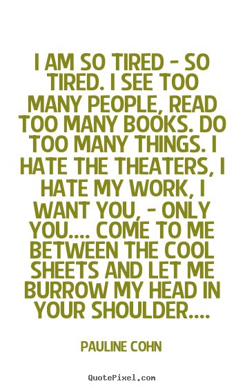 Quotes about love - I am so tired - so tired. i see too many people, read too many..