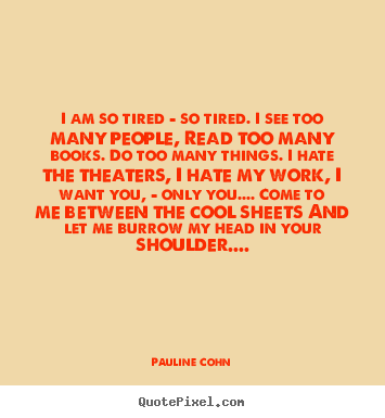 Make custom picture quotes about love - I am so tired - so tired. i see too many people, read too many..