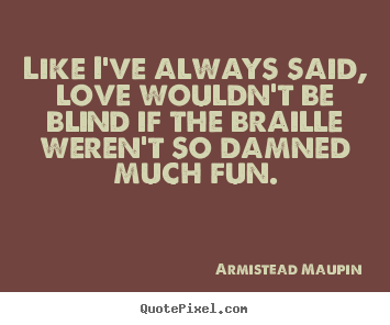 Love quotes - Like i've always said, love wouldn't be blind if the braille..