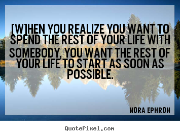 [w]hen you realize you want to spend the rest of your.. Nora Ephron good love quotes
