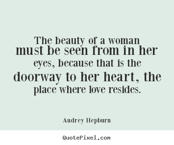 Quote about love - The beauty of a woman must be seen from in her eyes, because that..