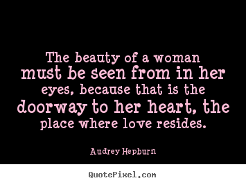 Quotes about love - The beauty of a woman must be seen from in her eyes, because..