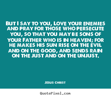 Jesus Christ picture quotes - But i say to you, love your enemies and pray for those who persecute.. - Love quote