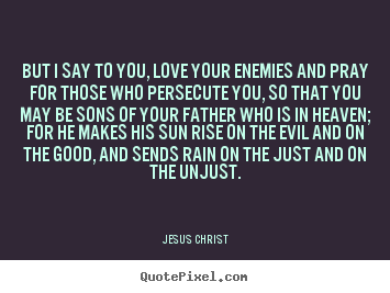 Quote about love - But i say to you, love your enemies and pray for those who persecute..