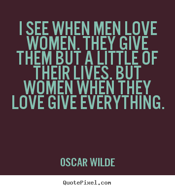 Quote about love - I see when men love women. they give them but a little..
