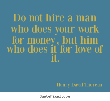 Create graphic picture quote about love - Do not hire a man who does your work for money, but him who does..