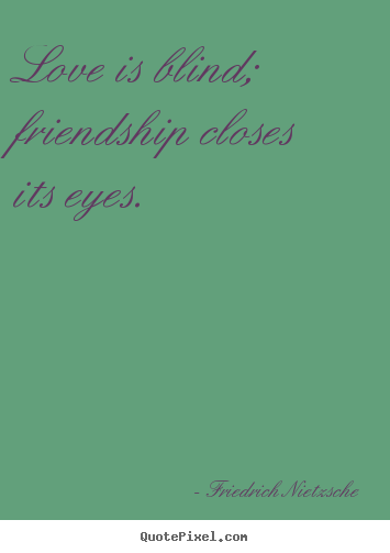 Create graphic image quotes about love - Love is blind; friendship closes its eyes.