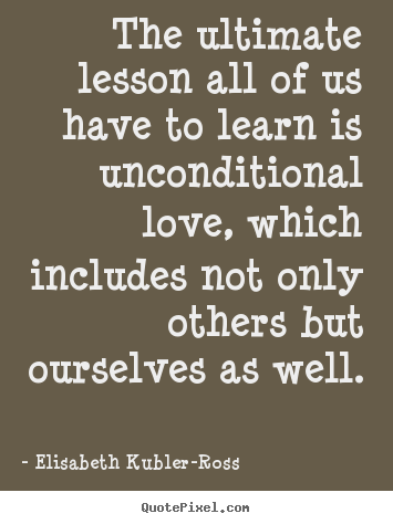 Elisabeth Kubler-Ross picture quotes - The ultimate lesson all of us have to learn is.. - Love quotes