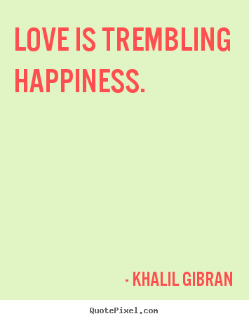 Love quotes - Love is trembling happiness.