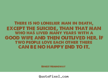 Love quote - There is no lonelier man in death, except the suicide, than..