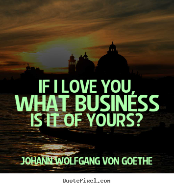 Make picture quotes about love - If i love you, what business is it of yours?
