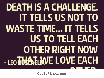 Make image quotes about love - Death is a challenge. it tells us not to waste time.....