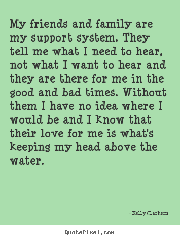 Quotes about love - My friends and family are my support system. they..