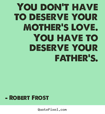 Make custom image quotes about love - You don't have to deserve your mother's love. you have..