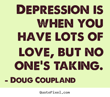 Doug Coupland image quotes - Depression is when you have lots of love, but no one's.. - Love quotes