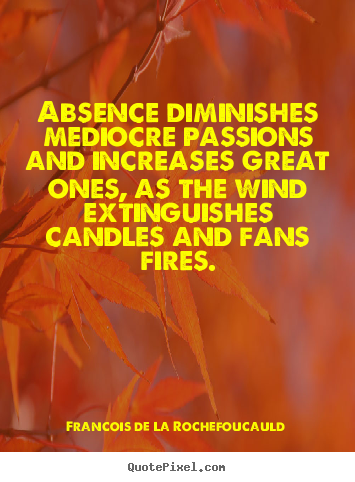 Francois De La Rochefoucauld photo sayings - Absence diminishes mediocre passions and increases.. - Love quotes