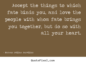Quotes about love - Accept the things to which fate binds you, and love the people with whom..