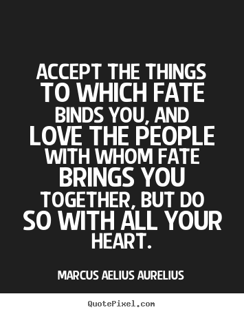 Love quote - Accept the things to which fate binds you, and..