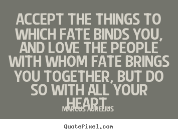 Accept the things to which fate binds you, and love the people.. Marcus Aurelius good love quotes