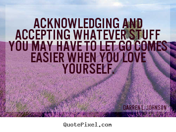Darren L. Johnson picture quote - Acknowledging and accepting whatever stuff.. - Love sayings