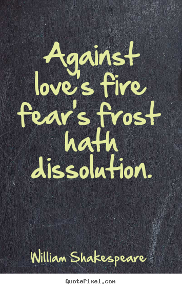 William Shakespeare  picture quotes - Against love's fire fear's frost hath dissolution. - Love quote