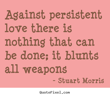 Quotes about love - Against persistent love there is nothing that can be done; it blunts..