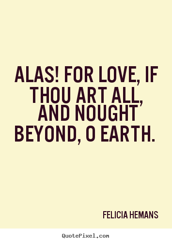 Love quotes - Alas! for love, if thou art all, and nought beyond, o earth.