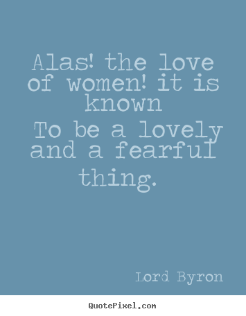 Quotes about love - Alas! the love of women! it is known to be..