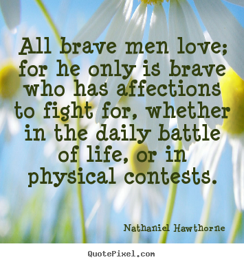 All brave men love; for he only is brave who has affections.. Nathaniel Hawthorne top love quote