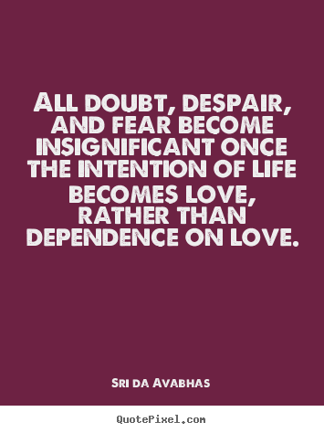 Sri Da Avabhas picture quotes - All doubt, despair, and fear become insignificant once the intention.. - Love quote