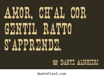 Amor, ch'al cor gentil ratto s'apprende.  Dante Alighieri great love quotes