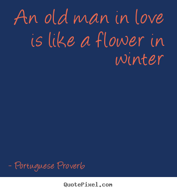 An old man in love is like a flower in winter Portuguese Proverb top love quote