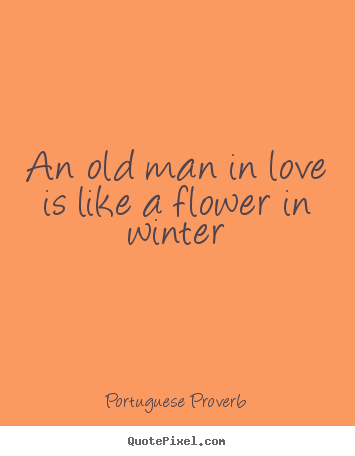 Love quotes - An old man in love is like a flower in winter
