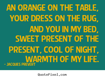 An orange on the table, your dress on the rug,.. Jacques Prevert best love quote