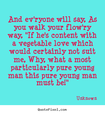 Quotes about love - And ev'ryone will say, as you walk your flow'ry way, "if..