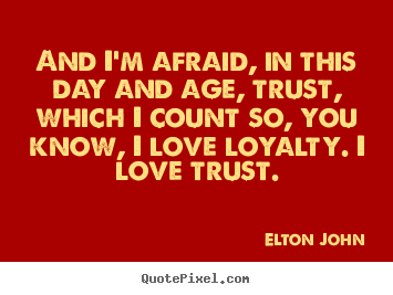 Elton John picture quotes - And i'm afraid, in this day and age, trust, which.. - Love quotes