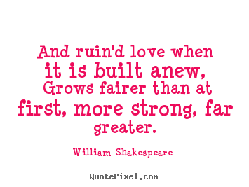 Love quote - And ruin'd love when it is built anew, grows fairer than at first, more..