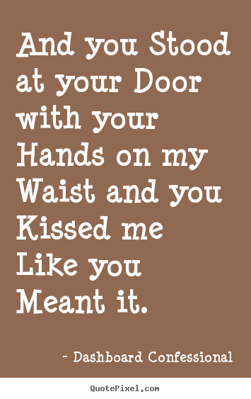 And you stood at your door with your hands on my.. Dashboard Confessional great love quotes