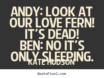 Love quotes - Andy: look at our love fern! it's dead!ben: no it's only..