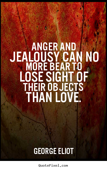 Create graphic picture quote about love - Anger and jealousy can no more bear to lose sight of their objects..