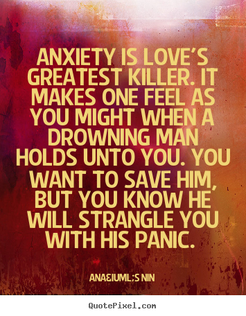 Ana&iuml;s Nin picture quotes - Anxiety is love's greatest killer. it makes one feel as you might when.. - Love quotes