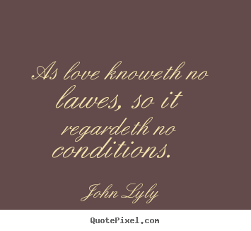 John Lyly picture quote - As love knoweth no lawes, so it regardeth no conditions... - Love quote