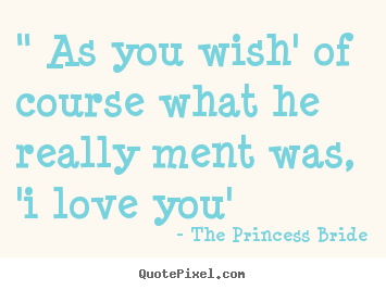 The Princess Bride photo quotes - " as you wish' of course what he really ment was, 'i love you' - Love quote