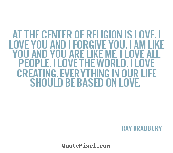 Ray Bradbury picture quote - At the center of religion is love. i love you.. - Love quotes