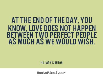 Quotes about love - At the end of the day, you know, love does not happen..