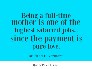 Mildred B. Vermont picture quotes - Being a full-time mother is one of the highest salaried jobs... since.. - Love quote