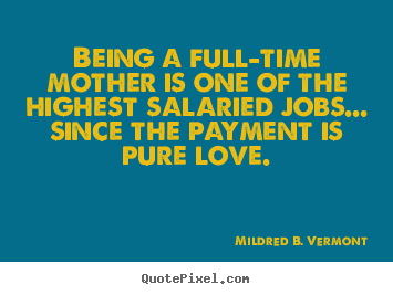 Mildred B. Vermont picture quotes - Being a full-time mother is one of the highest salaried.. - Love quotes