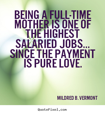 Quotes about love - Being a full-time mother is one of the highest salaried..
