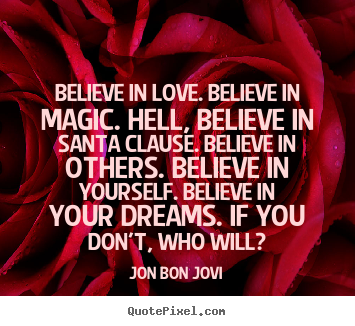 Create custom picture quotes about love - Believe in love. believe in magic. hell, believe in santa clause...