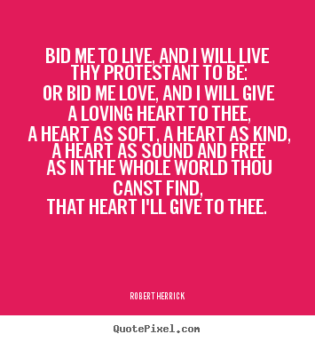 Quotes about love - Bid me to live, and i will live thy protestant to be: or bid me love,..